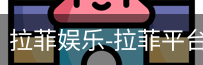 拉菲娱乐，拉菲注册，拉菲登录，拉菲平台，拉菲官网